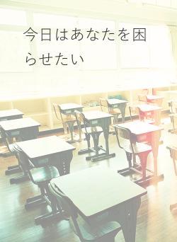 今日はあなたを困らせたい