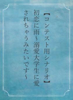 【コンテスト用シナリオ】初恋に雨～溺愛大学生に愛されちゃうみたいです～