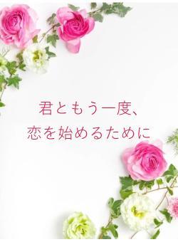 君ともう一度、　恋を始めるために