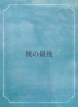 彼の最後