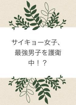 サイキョー女子、最強男子を護衛中！？