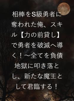 相棒をS級勇者に奪われた俺、スキル【力の前貸し】で勇者を破滅へ導く！～全てを負債地獄に叩き落とし、新たな魔王として君臨する！