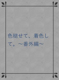 色褪せて、着色して。～番外編～