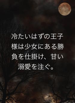 冷たいはずの王子様は少女にある勝負を仕掛け、甘い溺愛を注ぐ。