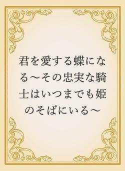 君を愛する蝶になる〜その忠実な騎士はいつまでも姫のそばにいる〜