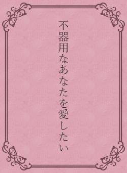 不器用なあなたを愛したい