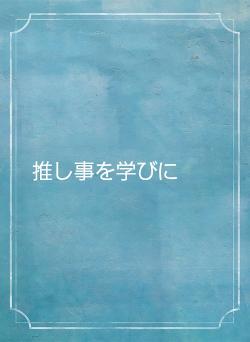 推し事を学びに