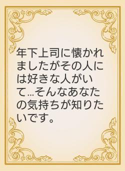 年下上司に懐かれましたがその人には好きな人がいて…そんなあなたの気持ちが知りたいです。