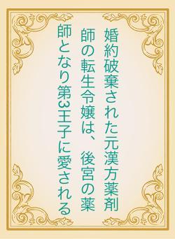 婚約破棄された元漢方薬剤師の転生令嬢は、後宮の薬師となり第3王子に愛される