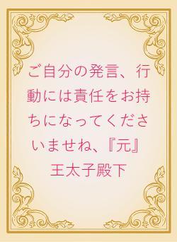 ご自分の発言、行動には責任をお持ちになってくださいませね、『元』王太子殿下