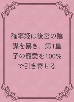 確率姫は後宮の陰謀を暴き、第1皇子の寵愛を100%で引き寄せる