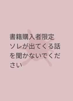 書籍購入者限定　ソレが出てくる話を聞かないでください
