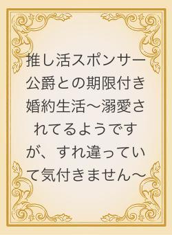 推し活スポンサー公爵との期限付き婚約生活〜溺愛されてるようですが、すれ違っていて気付きません〜