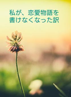 私が、恋愛物語を書けなくなった訳