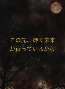 この先、輝く未来が待っているから