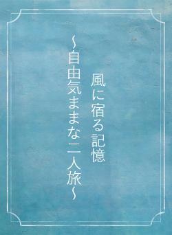 風に宿る記憶　　　　　　～自由気ままな二人旅～