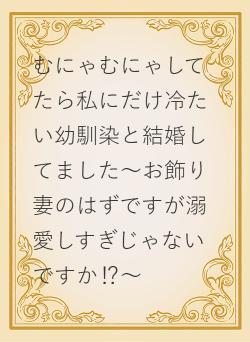 むにゃむにゃしてたら私にだけ冷たい幼馴染と結婚してました～お飾り妻のはずですが溺愛しすぎじゃないですか⁉～