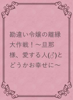 勘違い令嬢の離縁大作戦！～旦那様、愛する人(♂)とどうかお幸せに～