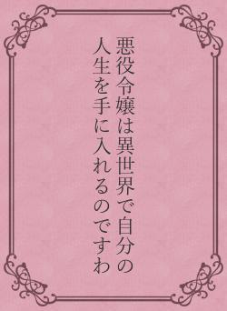 悪役令嬢は異世界で自分の人生を手に入れるのですわ