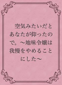 空気みたいだとあなたが仰ったので。~地味令嬢は我慢をやめることにした~
