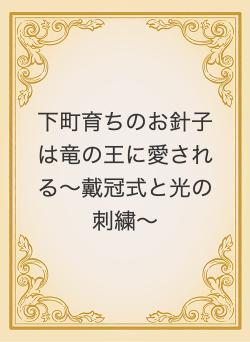下町育ちのお針子は竜の王に愛される〜戴冠式と光の刺繍〜