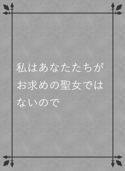 私はあなたたちがお求めの聖女ではないので