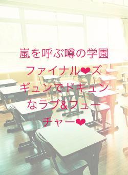 嵐を呼ぶ噂の学園ファイナル❤︎ズギュンでドキュンなラブ&フューチャー❤︎