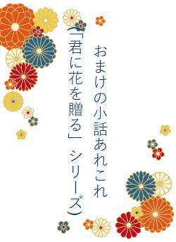おまけの小話あれこれ　(「君に花を贈る」シリーズ)