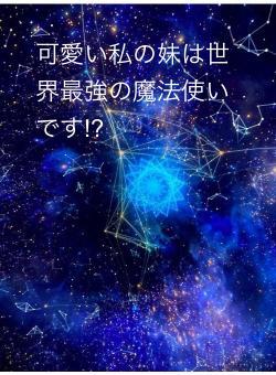 可愛い私の妹は世界最強の魔法使いです!?