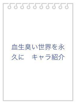 血生臭い世界を永久に　キャラ紹介