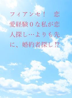 フィアンセ！　恋愛経験０な私が恋人探し…よりも先に、婚約者探し⁉
