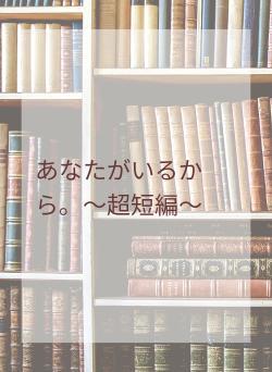 あなたがいるから。〜超短編〜