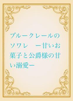 ブルークレールのソワレ　ー甘いお菓子と公爵様の甘い溺愛ー