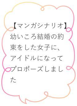 【マンガシナリオ】幼いころ結婚の約束をした女子に、アイドルになってプロポーズしました