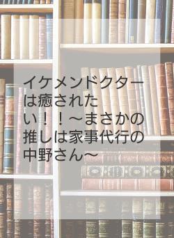 イケメンドクターは癒されたい!!〜まさかの推しは家事代行の中野さん〜