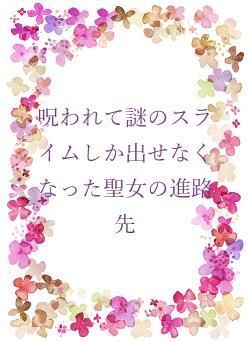 呪われて謎のスライムしか出せなくなった聖女の進路先