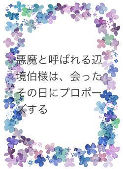 悪魔と呼ばれる辺境伯様は、会ったその日にプロポーズする