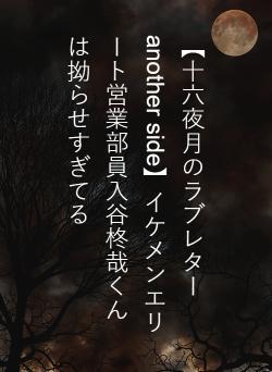 【十六夜月のラブレター another side】イケメンエリート営業部員入谷柊哉くんは拗らせすぎてる