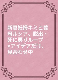 新妻妊婦ネミと義母ルシア、脱出・死に戻りループ　※アイデアだけ、見合わせ中