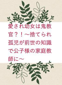愛され幼女は鬼教官?!〜捨てられ孤児が前世の知識で公子様の家庭教師に〜
