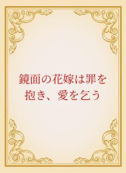 鏡面の花嫁は罪を抱き、愛を乞う