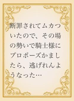 断罪されてムカついたので、その場の勢いで騎士様にプロポーズかましたら、逃げれんようなった…