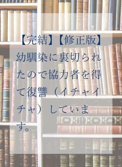 【修正版】幼馴染に裏切られたので協力者を得て復讐（イチャイチャ）しています。