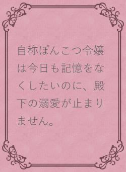 自称ぽんこつ令嬢は今日も記憶をなくしたいのに、殿下の溺愛が止まりません。