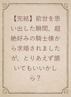 【続き投稿中】前世を思い出した瞬間、超絶好みの騎士様から求婚されましたが、とりあえず頷いてもいいかしら？