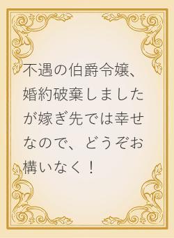 不遇の伯爵令嬢、婚約破棄しましたが嫁ぎ先では幸せなので、どうぞお構いなく!