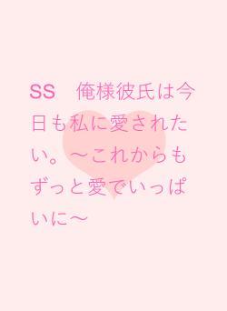 SS　俺様彼氏は今日も私に愛されたい。～これからもずっと愛でいっぱいに～