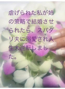 虐げられた私が姉の策略で結婚させられたら、スパダリ夫に溺愛され人生大逆転しました。