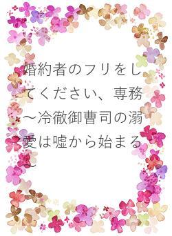 婚約者のフリをしてください、専務～冷徹御曹司の溺愛は嘘から始まる～