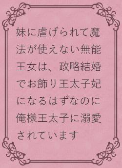 妹に虐げられて魔法が使えない無能王女は、政略結婚でお飾り王太子妃になるはずなのに俺様王太子に溺愛されています